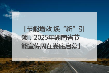 节能增效 焕“新”引领，2025年湖南省节能宣传周在娄底启幕