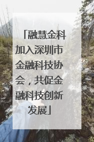 融慧金科加入深圳市金融科技协会，共促金融科技创新发展
