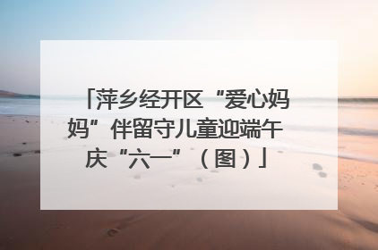 萍乡经开区“爱心妈妈”伴留守儿童迎端午庆“六一”（图）