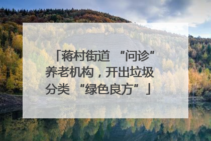 蒋村街道 “问诊” 养老机构，开出垃圾分类 “绿色良方”