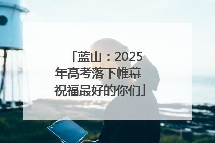 蓝山：2025年高考落下帷幕 祝福最好的你们
