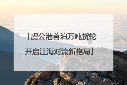 虞公港首泊万吨货轮 开启江海对流新格局