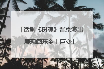 话剧《树魂》晋京演出 展现闽东乡土巨变