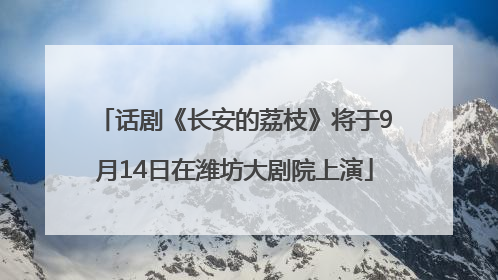 话剧《长安的荔枝》将于9月14日在潍坊大剧院上演