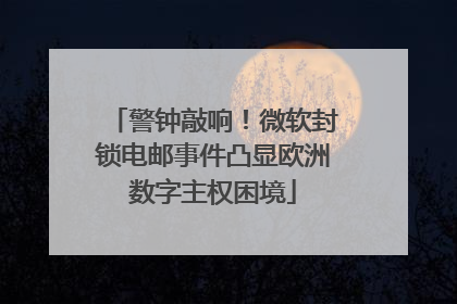 警钟敲响！微软封锁电邮事件凸显欧洲数字主权困境