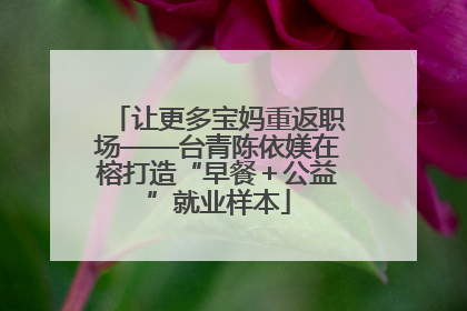 让更多宝妈重返职场——台青陈依媄在榕打造“早餐＋公益”就业样本
