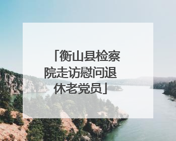 衡山县检察院走访慰问退休老党员