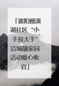 襄阳檀溪湖社区“小手拉大手”洁城靓家园活动暖心收官