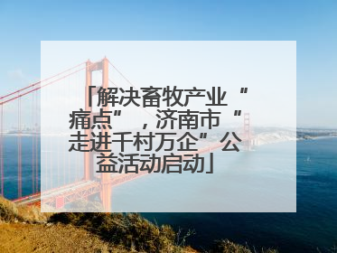 解决畜牧产业“痛点”，济南市“走进千村万企”公益活动启动