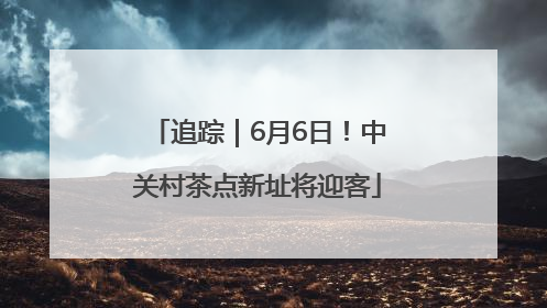 追踪｜6月6日！中关村茶点新址将迎客