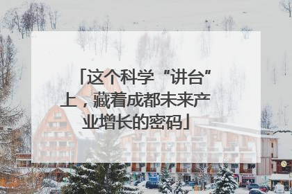 这个科学“讲台”上，藏着成都未来产业增长的密码