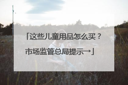 这些儿童用品怎么买？市场监管总局提示→