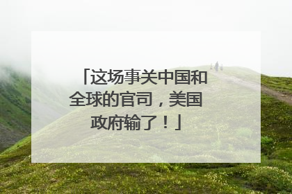 这场事关中国和全球的官司，美国政府输了！