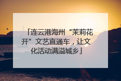 连云港海州“茉莉花开”文艺直通车，让文化活动满溢城乡