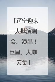 辽宁迎来一大批演唱会、演出！巨星、大咖云集