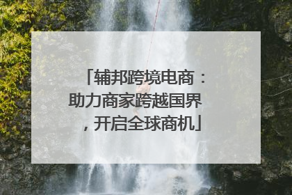 辅邦跨境电商：助力商家跨越国界，开启全球商机