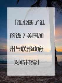 谁要断了谁的钱？美国加州与联邦政府对峙持续