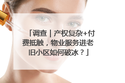 调查｜产权复杂+付费抵触，物业服务进老旧小区如何破冰？