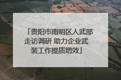 贵阳市南明区人武部走访调研 助力企业武装工作提质增效