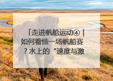 走进帆船运动④｜如何看懂一场帆船赛？水上的“速度与激情”同样精彩