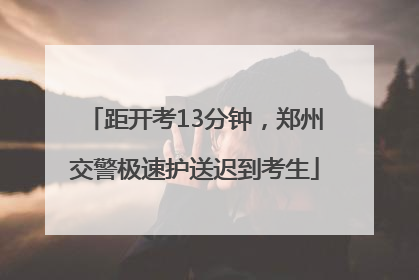 距开考13分钟，郑州交警极速护送迟到考生