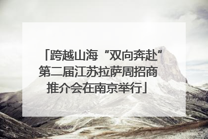 跨越山海“双向奔赴” 第二届江苏拉萨周招商推介会在南京举行