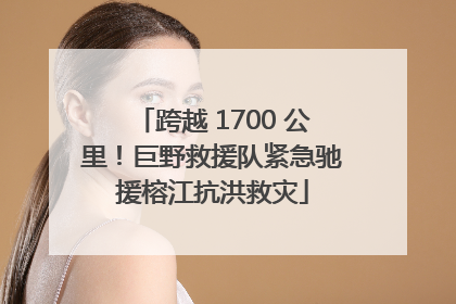 跨越 1700 公里！巨野救援队紧急驰援榕江抗洪救灾