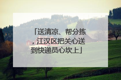 送清凉、帮分拣，江汉区把关心送到快递员心坎上