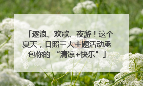 逐浪、欢歌、夜游！这个夏天，日照三大主题活动承包你的 “清凉+快乐”