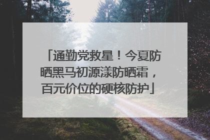 通勤党救星！今夏防晒黑马初源漾防晒霜，百元价位的硬核防护