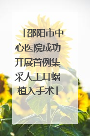 邵阳市中心医院成功开展首例集采人工耳蜗植入手术