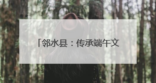 邻水县：传承端午文化 共建和谐社区