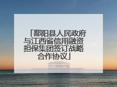 鄱阳县人民政府与江西省信用融资担保集团签订战略合作协议