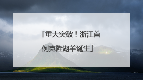 重大突破！浙江首例克隆湖羊诞生