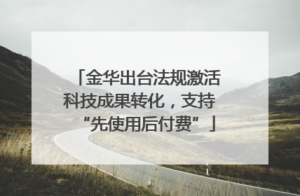 金华出台法规激活科技成果转化，支持“先使用后付费”