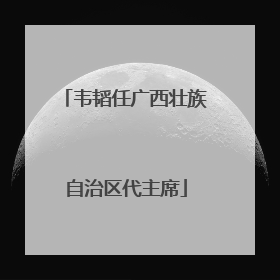 韦韬任广西壮族自治区代主席