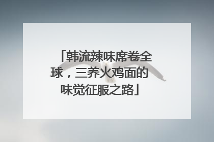 韩流辣味席卷全球，三养火鸡面的味觉征服之路