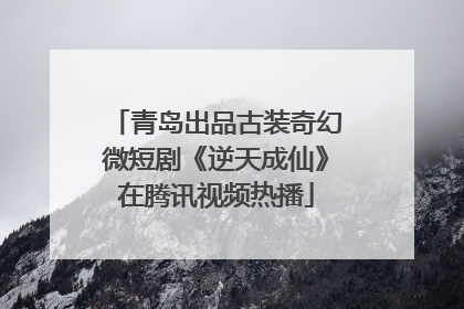 青岛出品古装奇幻微短剧《逆天成仙》在腾讯视频热播