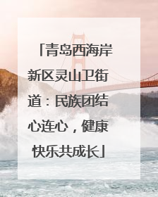 青岛西海岸新区灵山卫街道：民族团结心连心，健康快乐共成长
