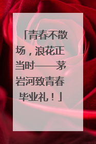 青春不散场，浪花正当时——茅岩河致青春毕业礼！