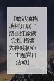 靖港镇格塘村开展“韶山红途砺党性 格塘先锋践初心”主题党日活动