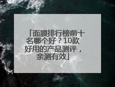 面膜排行榜前十名哪个好？10款好用的产品测评，亲测有效