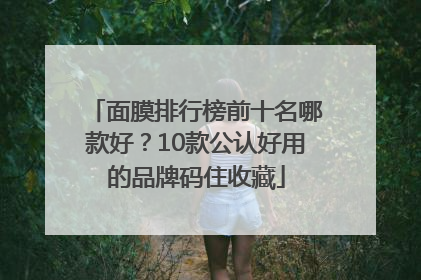 面膜排行榜前十名哪款好？10款公认好用的品牌码住收藏