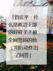 钧正平：什么是政治干部的好样子？被全网赞扬的他，用行动作出了回答