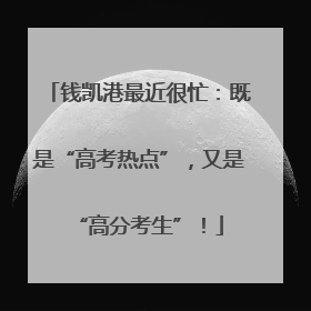 钱凯港最近很忙：既是“高考热点”，又是“高分考生”！