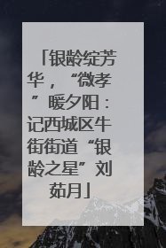 银龄绽芳华，“微孝”暖夕阳：记西城区牛街街道“银龄之星”刘茹月
