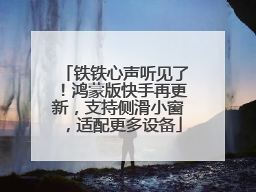 铁铁心声听见了！鸿蒙版快手再更新，支持侧滑小窗，适配更多设备
