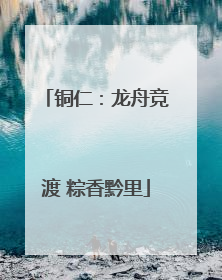 铜仁：龙舟竞渡 粽香黔里