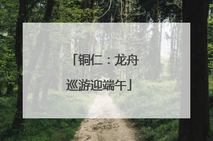 铜仁：龙舟巡游迎端午