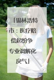锡林浩特市：医疗赔偿起纷争 专业调解化戾气